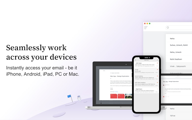 Seamlessly work across your devices. Instantly access your email be it iPhone, Android, iPad, PC or Mac.