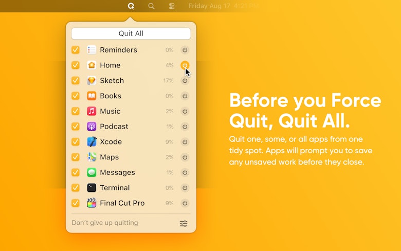 Before you Force Quit, Quit All. Quit one, some, or all apps from one tidy spot. Apps will prompt you to save any unsaved work before they close.